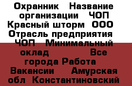 Охранник › Название организации ­ ЧОП Красный шторм, ООО › Отрасль предприятия ­ ЧОП › Минимальный оклад ­ 25 000 - Все города Работа » Вакансии   . Амурская обл.,Константиновский р-н